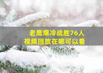 老鹰爆冷战胜76人视频回放在哪可以看