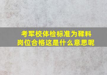 考军校体检标准为鞣料岗位合格这是什么意思呢