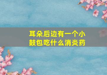 耳朵后边有一个小鼓包吃什么消炎药