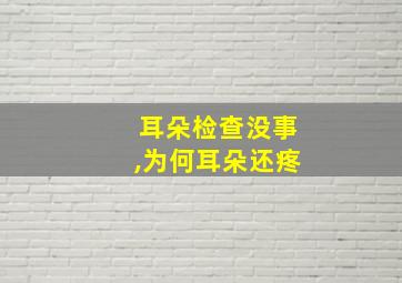 耳朵检查没事,为何耳朵还疼