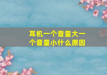 耳机一个音量大一个音量小什么原因