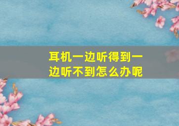 耳机一边听得到一边听不到怎么办呢