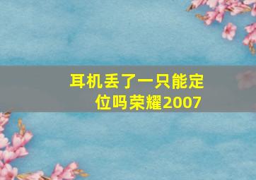 耳机丢了一只能定位吗荣耀2007