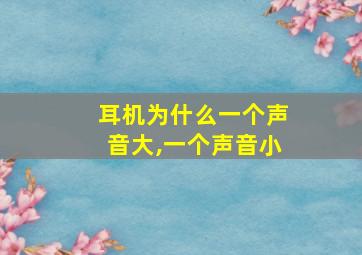 耳机为什么一个声音大,一个声音小