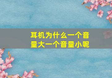 耳机为什么一个音量大一个音量小呢