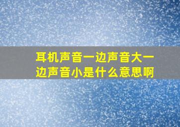 耳机声音一边声音大一边声音小是什么意思啊