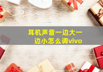 耳机声音一边大一边小怎么调vivo