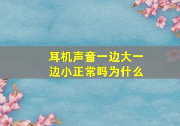 耳机声音一边大一边小正常吗为什么