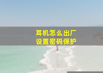 耳机怎么出厂设置密码保护