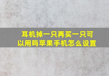 耳机掉一只再买一只可以用吗苹果手机怎么设置