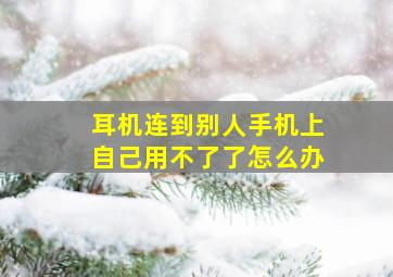 耳机连到别人手机上自己用不了了怎么办