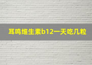 耳鸣维生素b12一天吃几粒