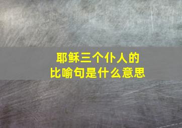 耶稣三个仆人的比喻句是什么意思