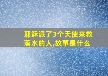 耶稣派了3个天使来救落水的人,故事是什么