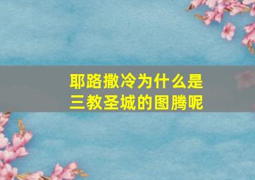 耶路撒冷为什么是三教圣城的图腾呢