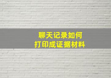 聊天记录如何打印成证据材料