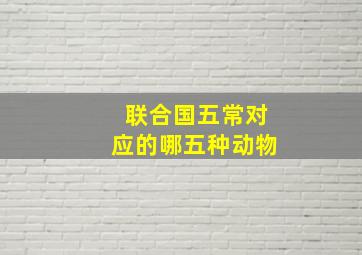 联合国五常对应的哪五种动物