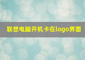 联想电脑开机卡在logo界面