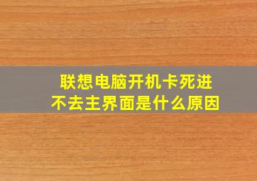 联想电脑开机卡死进不去主界面是什么原因