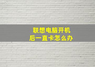 联想电脑开机后一直卡怎么办