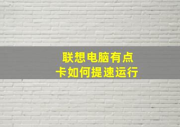 联想电脑有点卡如何提速运行