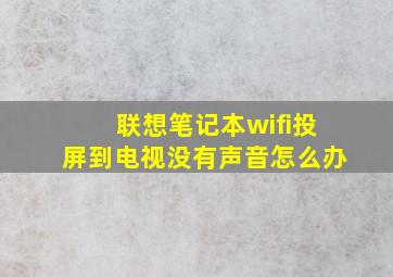 联想笔记本wifi投屏到电视没有声音怎么办