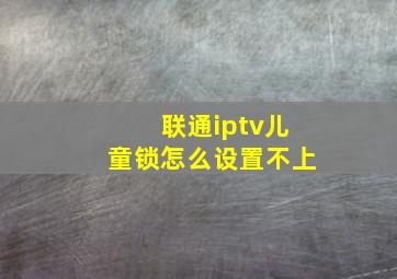 联通iptv儿童锁怎么设置不上