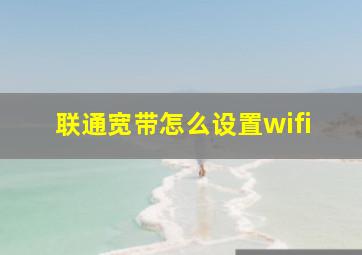 联通宽带怎么设置wifi