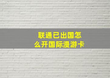 联通已出国怎么开国际漫游卡