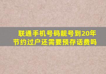 联通手机号码靓号到20年节约过户还需要预存话费吗