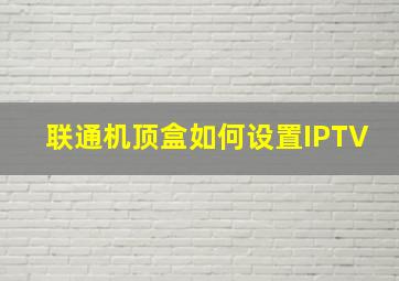 联通机顶盒如何设置IPTV