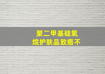 聚二甲基硅氧烷护肤品致癌不