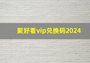 聚好看vip兑换码2024