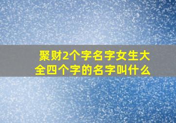 聚财2个字名字女生大全四个字的名字叫什么