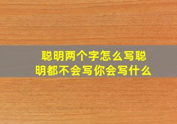 聪明两个字怎么写聪明都不会写你会写什么