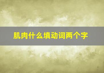 肌肉什么填动词两个字