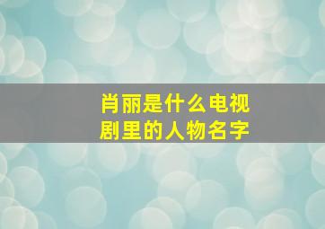 肖丽是什么电视剧里的人物名字