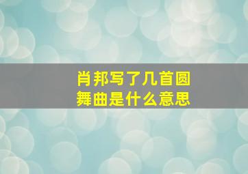 肖邦写了几首圆舞曲是什么意思