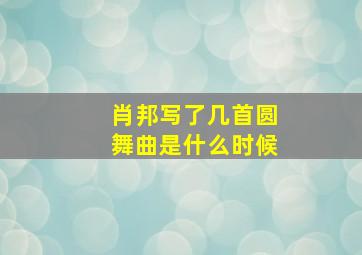 肖邦写了几首圆舞曲是什么时候