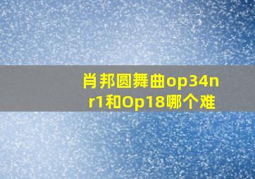 肖邦圆舞曲op34nr1和Op18哪个难