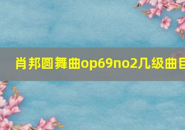 肖邦圆舞曲op69no2几级曲目