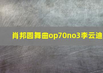 肖邦圆舞曲op70no3李云迪