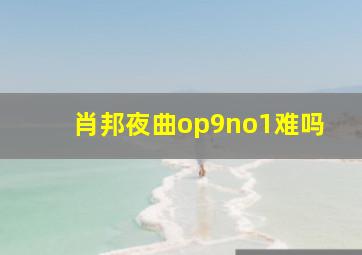 肖邦夜曲op9no1难吗