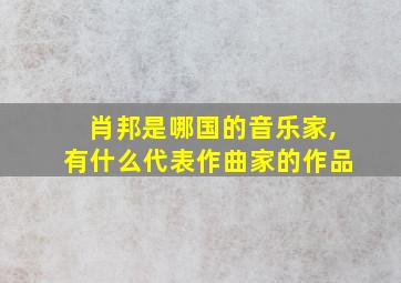 肖邦是哪国的音乐家,有什么代表作曲家的作品