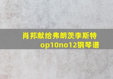 肖邦献给弗朗茨李斯特op10no12钢琴谱