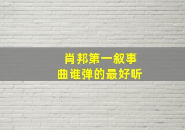 肖邦第一叙事曲谁弹的最好听