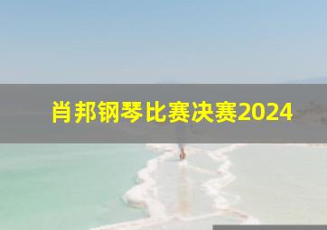 肖邦钢琴比赛决赛2024