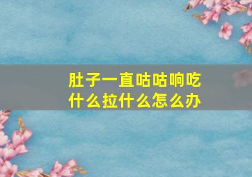 肚子一直咕咕响吃什么拉什么怎么办