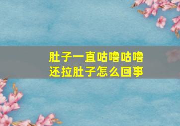 肚子一直咕噜咕噜还拉肚子怎么回事