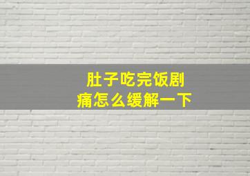 肚子吃完饭剧痛怎么缓解一下